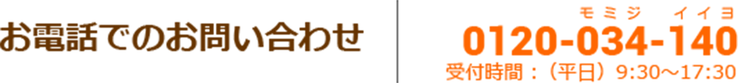 お電話でのお問い合わせ 0120-034-140 受付時間：（平日）9:30〜17:30